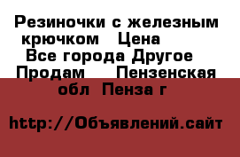Резиночки с железным крючком › Цена ­ 250 - Все города Другое » Продам   . Пензенская обл.,Пенза г.